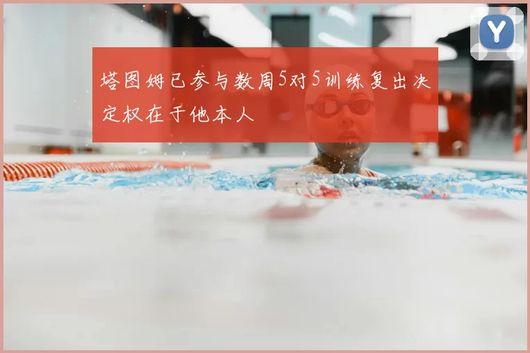 塔图姆已参与数周5对5训练复出决定权在于他本人