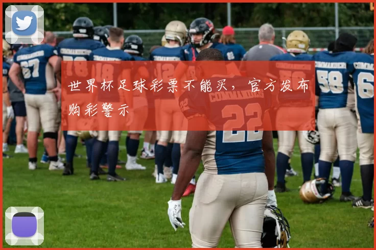 世界杯足球彩票不能买,官方发布购彩警示