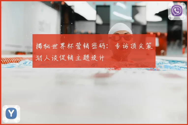 揭秘世界杯营销密码:专访顶尖策划人谈促销主题设计