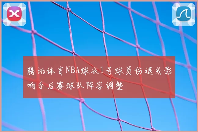 腾讯体育NBA球衣1号球员伤退或影响季后赛球队阵容调整