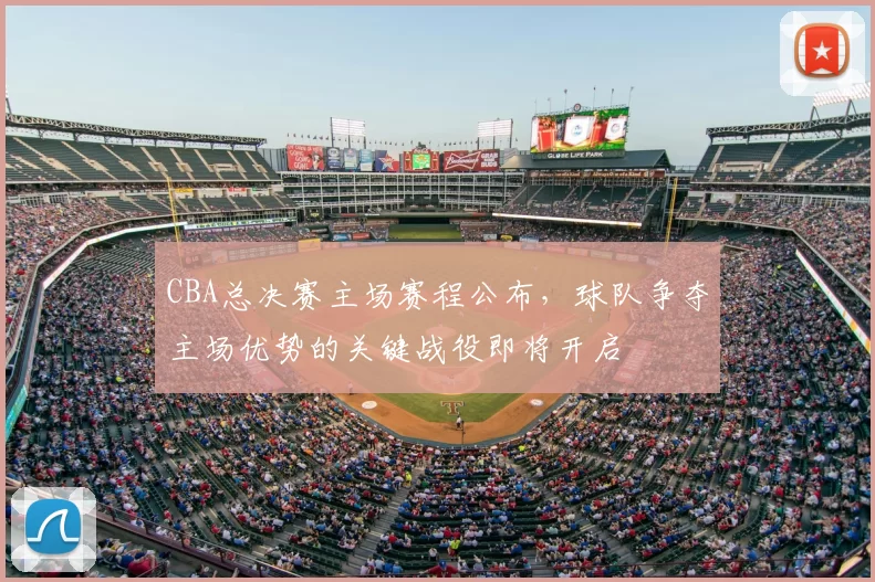 CBA总决赛主场赛程公布,球队争夺主场优势的关键战役即将开启