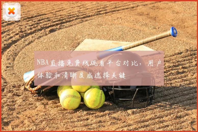 NBA直播免费线观看平台对比,用户体验和清晰度成选择关键