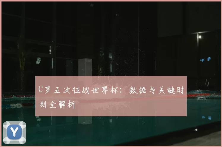 C罗五次征战世界杯：数据与关键时刻全解析