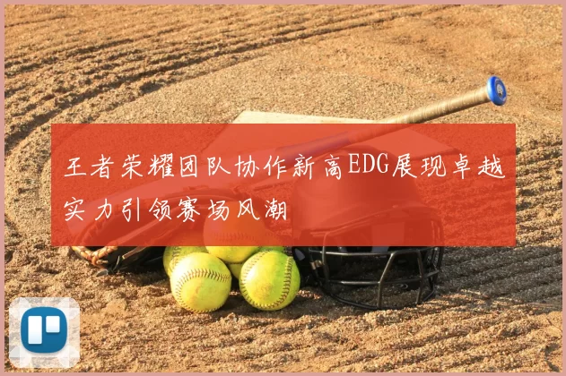 王者荣耀团队协作新高EDG展现卓越实力引领赛场风潮