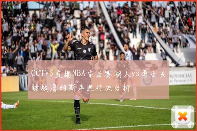 CCTV5直播NBA季后赛湖人vs勇士关键战詹姆斯库里对决分析