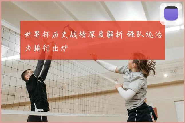 世界杯历史战绩深度解析 强队统治力排行出炉