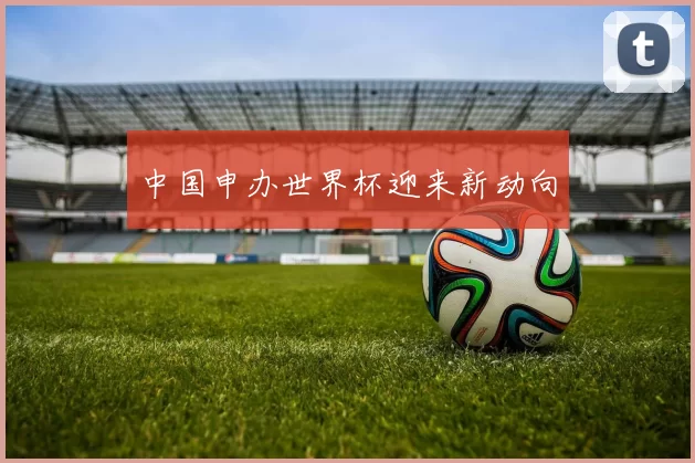中国申办世界杯迎来新动向