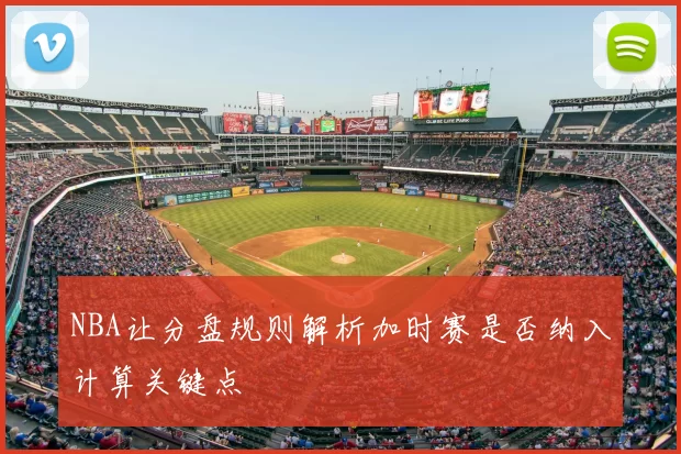 NBA让分盘规则解析加时赛是否纳入计算关键点