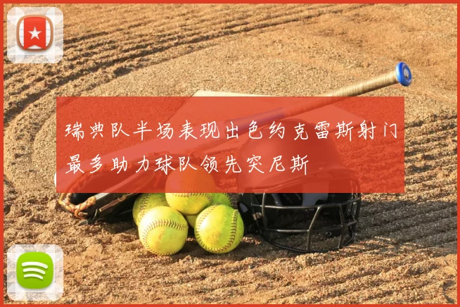 瑞典队半场表现出色约克雷斯射门最多助力球队领先突尼斯