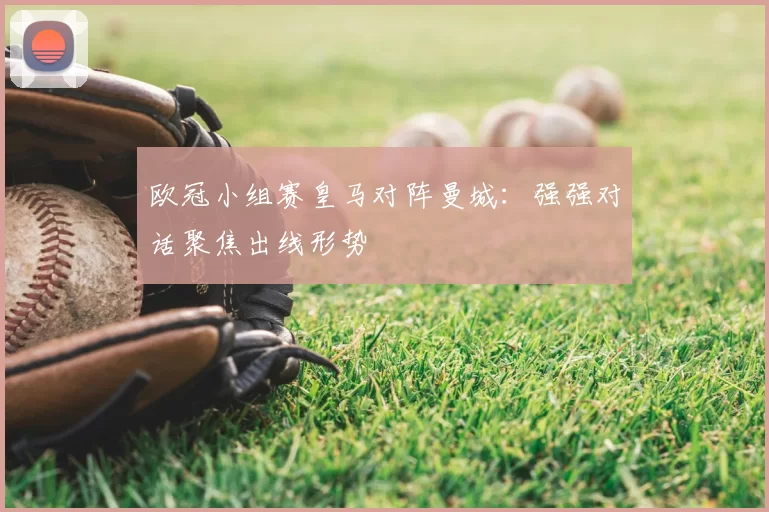 欧冠小组赛皇马对阵曼城：强强对话聚焦出线形势