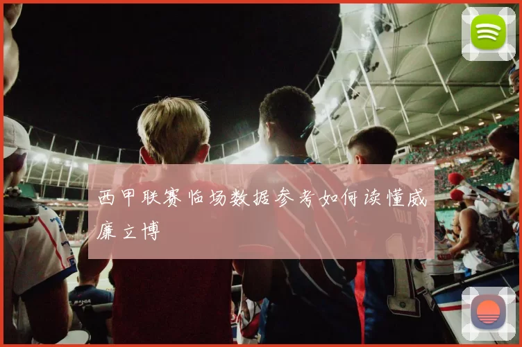 西甲联赛临场数据参考如何读懂威廉立博