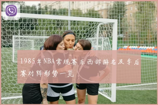 1985年NBA常规赛东西部排名及季后赛对阵形势一览