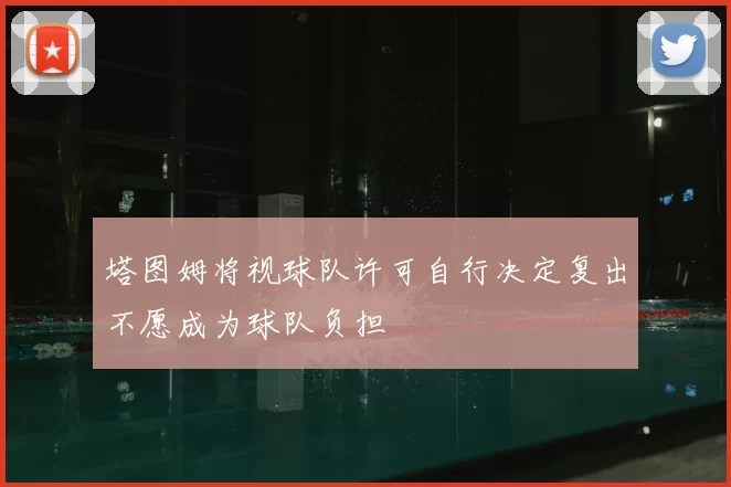 塔图姆将视球队许可自行决定复出不愿成为球队负担
