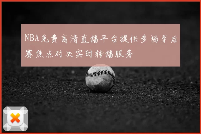NBA免费高清直播平台提供多场季后赛焦点对决实时转播服务