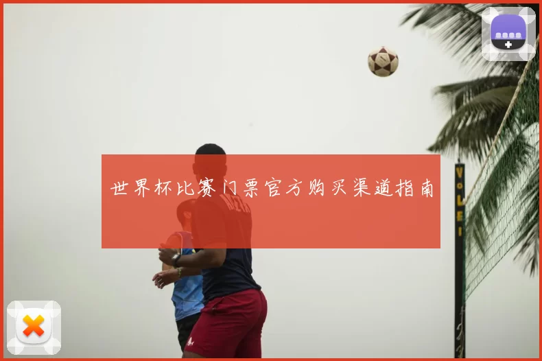 世界杯比赛门票官方购买渠道指南