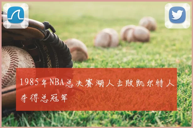 1985年NBA总决赛湖人击败凯尔特人夺得总冠军