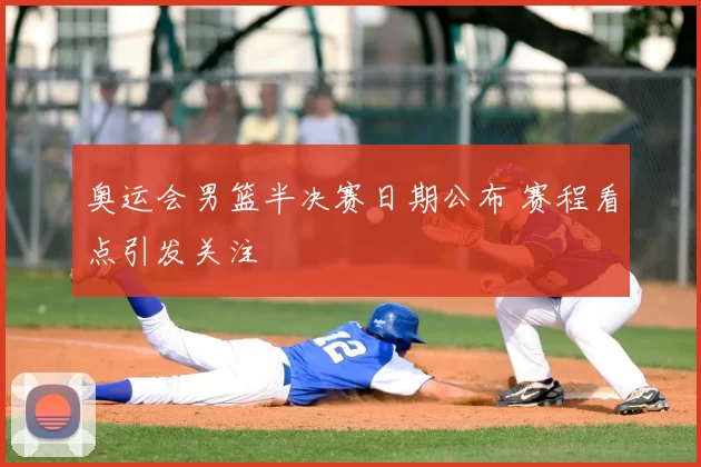 奥运会男篮半决赛日期公布 赛程看点引发关注