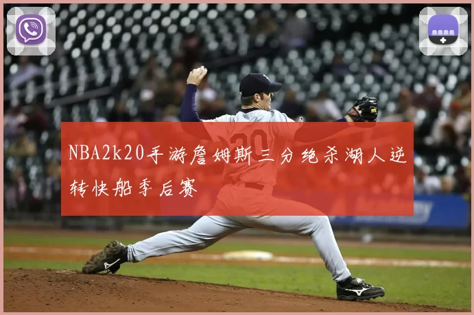 NBA2k20手游詹姆斯三分绝杀湖人逆转快船季后赛