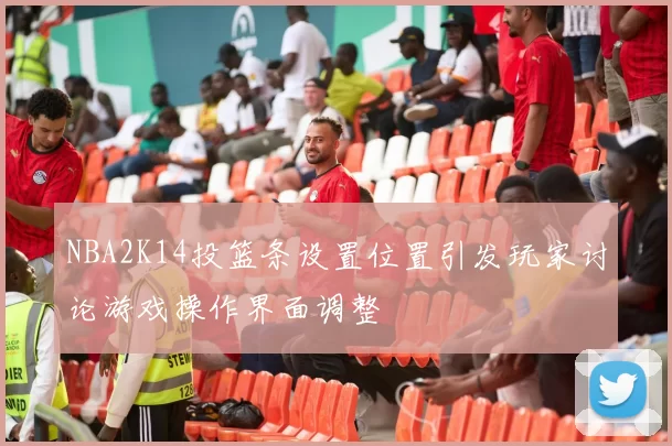 NBA2K14投篮条设置位置引发玩家讨论游戏操作界面调整