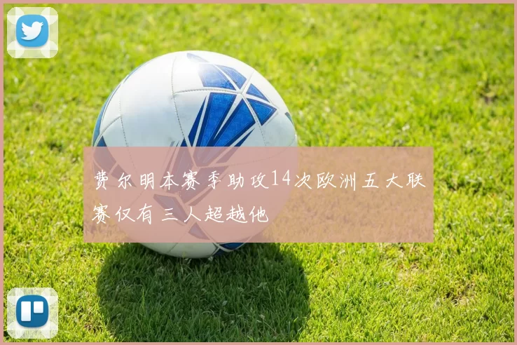 费尔明本赛季助攻14次欧洲五大联赛仅有三人超越他