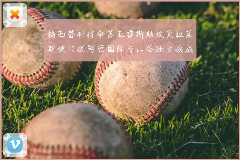 梅西替补待命苏亚雷斯助攻莫拉莱斯破门迈阿密国际与山谷独立战成平局