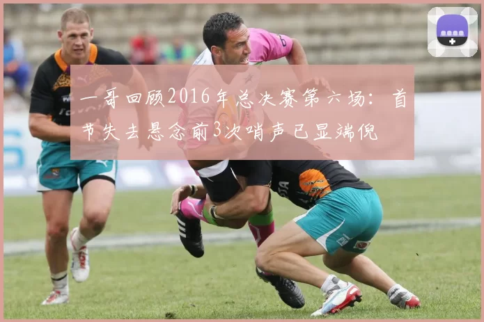 一哥回顾2016年总决赛第六场：首节失去悬念前3次哨声已显端倪