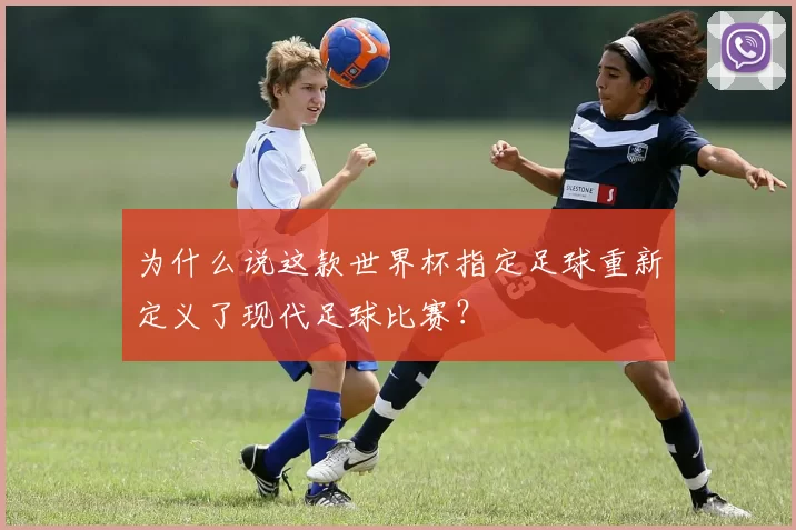 为什么说这款世界杯指定足球重新定义了现代足球比赛？