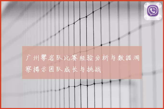 广州攀岩队比赛经验分析与数据洞察揭示团队成长与挑战