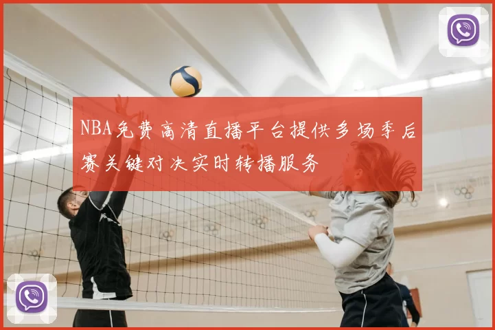 NBA免费高清直播平台提供多场季后赛关键对决实时转播服务