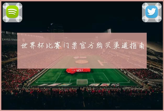 世界杯比赛门票官方购买渠道指南