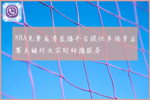 NBA免费高清直播平台提供多场季后赛关键对决实时转播服务