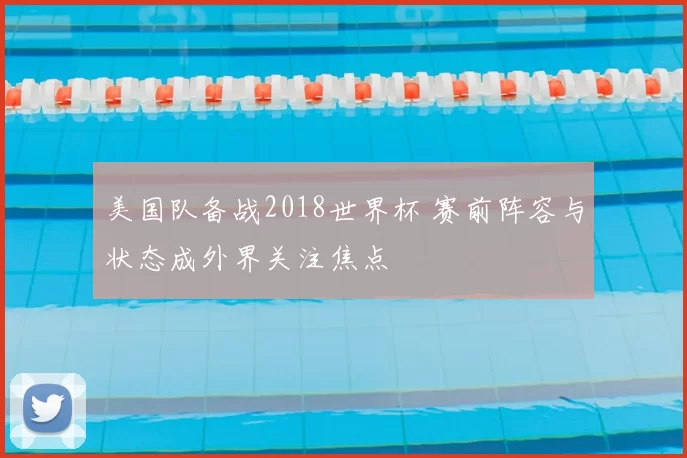 美国队备战2018世界杯 赛前阵容与状态成外界关注焦点