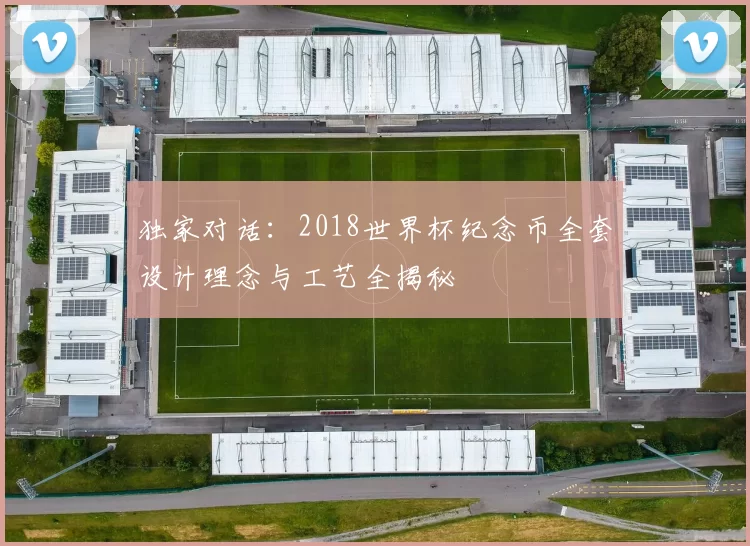 独家对话:2018世界杯纪念币全套设计理念与工艺全揭秘