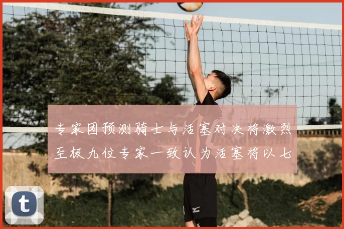 专家团预测骑士与活塞对决将激烈至极九位专家一致认为活塞将以七场胜出