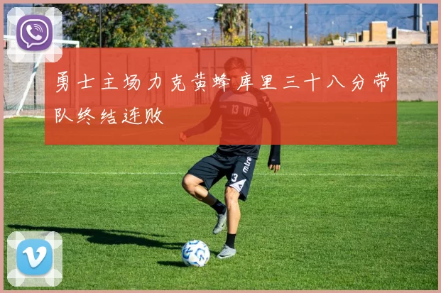 勇士主场力克黄蜂库里三十八分带队终结连败