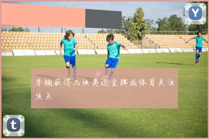 李楠获得几块奥运金牌成体育关注焦点