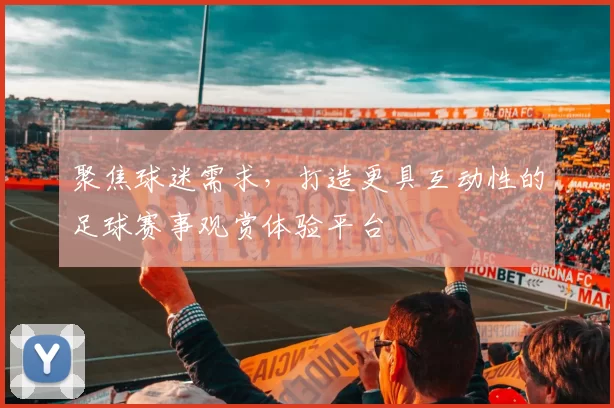 聚焦球迷需求，打造更具互动性的足球赛事观赏体验平台