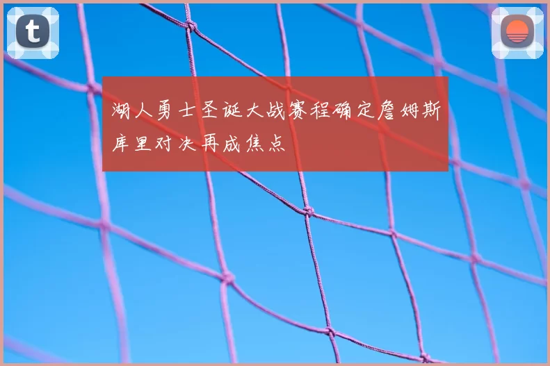 湖人勇士圣诞大战赛程确定詹姆斯库里对决再成焦点