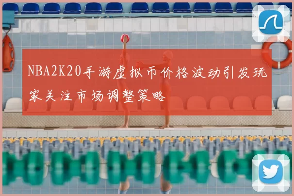 NBA2K20手游虚拟币价格波动引发玩家关注市场调整策略