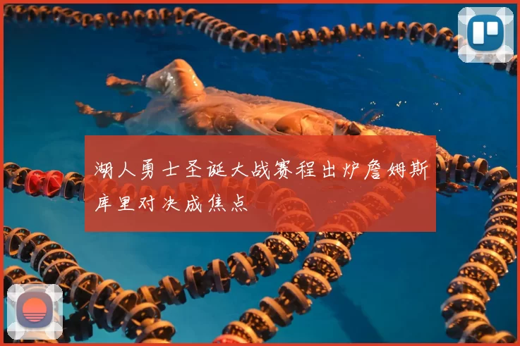 湖人勇士圣诞大战赛程出炉詹姆斯库里对决成焦点