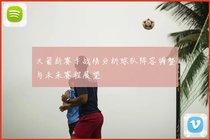 火箭新赛季战绩分析球队阵容调整与未来赛程展望