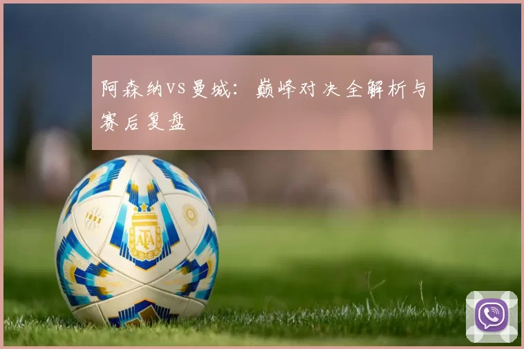 阿森纳vs曼城：巅峰对决全解析与赛后复盘