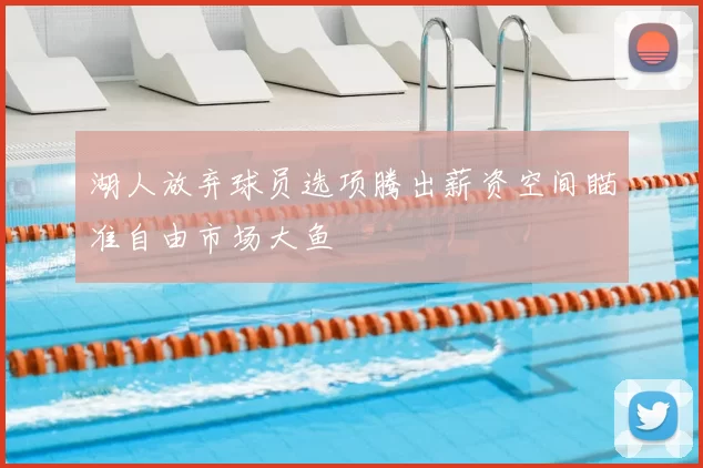 湖人放弃球员选项腾出薪资空间瞄准自由市场大鱼