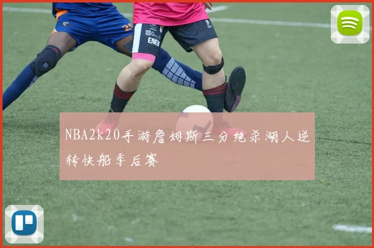 NBA2k20手游詹姆斯三分绝杀湖人逆转快船季后赛