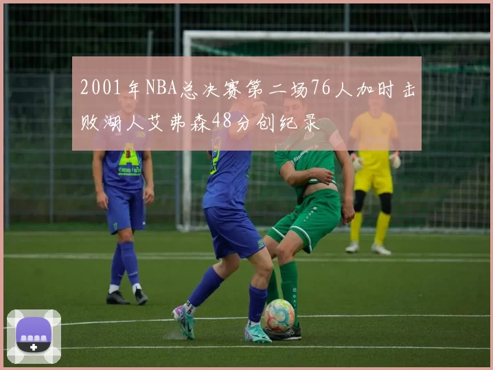 2001年NBA总决赛第二场76人加时击败湖人艾弗森48分创纪录
