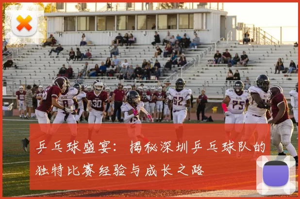 乒乓球盛宴：揭秘深圳乒乓球队的独特比赛经验与成长之路