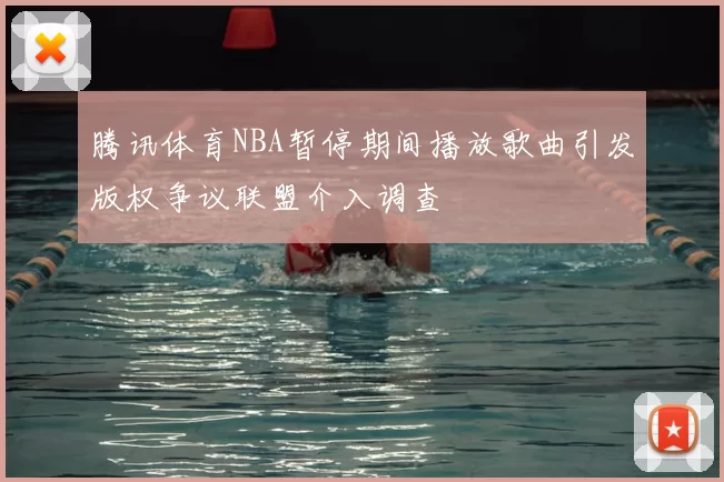 腾讯体育NBA暂停期间播放歌曲引发版权争议联盟介入调查