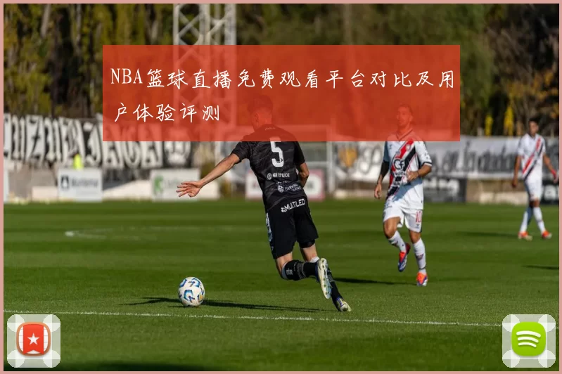 NBA篮球直播免费观看平台对比及用户体验评测