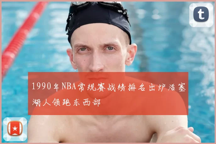 1990年NBA常规赛战绩排名出炉活塞湖人领跑东西部