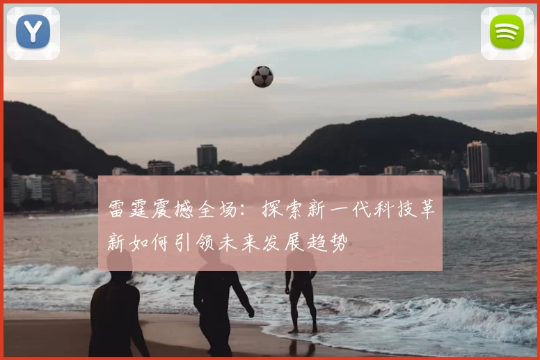 雷霆震撼全场：探索新一代科技革新如何引领未来发展趋势